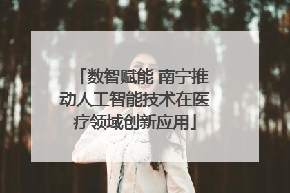 数智赋能 南宁推动人工智能技术在医疗领域创新应用