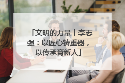 文明的力量丨李志强：以匠心铸重器，以传承育新人