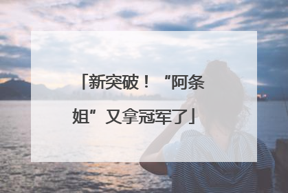新突破！“阿条姐”又拿冠军了
