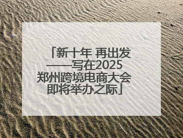 新十年 再出发——写在2025郑州跨境电商大会即将举办之际