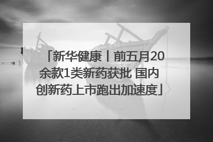 新华健康丨前五月20余款1类新药获批 国内创新药上市跑出加速度