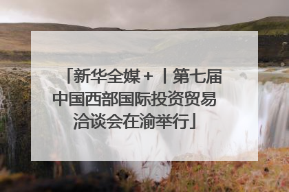 新华全媒＋丨第七届中国西部国际投资贸易洽谈会在渝举行