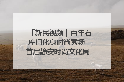 新民视频｜百年石库门化身时尚秀场 首届静安时尚文化周在张园开幕