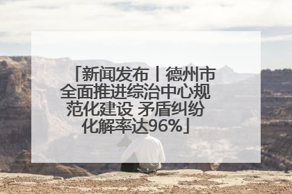新闻发布丨德州市全面推进综治中心规范化建设 矛盾纠纷化解率达96%