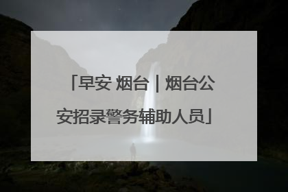 早安 烟台｜烟台公安招录警务辅助人员