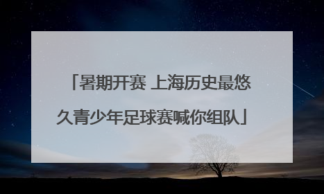 暑期开赛 上海历史最悠久青少年足球赛喊你组队