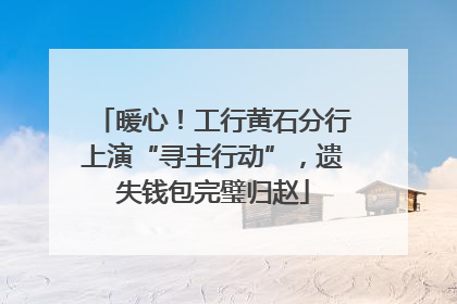 暖心！工行黄石分行上演“寻主行动”，遗失钱包完璧归赵