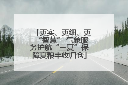 更实、更细、更“智慧” 气象服务护航“三夏”保障夏粮丰收归仓