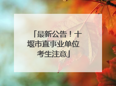 最新公告！十堰市直事业单位考生注意
