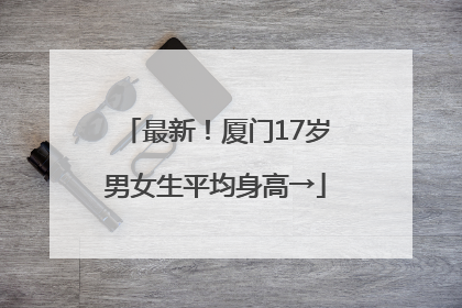 最新！厦门17岁男女生平均身高→