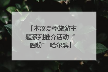 本溪夏季旅游主题系列推介活动“圈粉” 哈尔滨