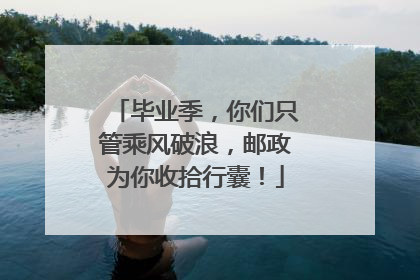 毕业季，你们只管乘风破浪，邮政为你收拾行囊！