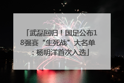 武磊回归！国足公布18强赛“生死战”大名单：杨明洋首次入选