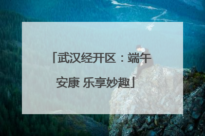 武汉经开区：端午安康 乐享妙趣