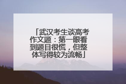 武汉考生谈高考作文题：第一眼看到题目很慌，但整体写得较为流畅