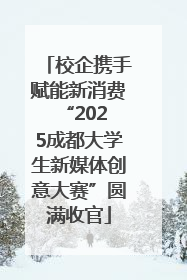 校企携手赋能新消费 “2025成都大学生新媒体创意大赛”圆满收官