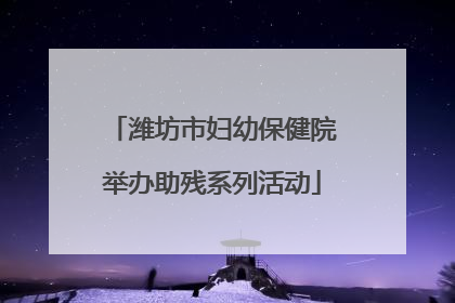 潍坊市妇幼保健院举办助残系列活动