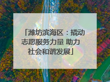 潍坊滨海区：撬动志愿服务力量 助力社会和谐发展