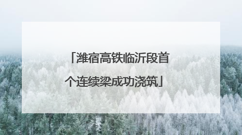 潍宿高铁临沂段首个连续梁成功浇筑