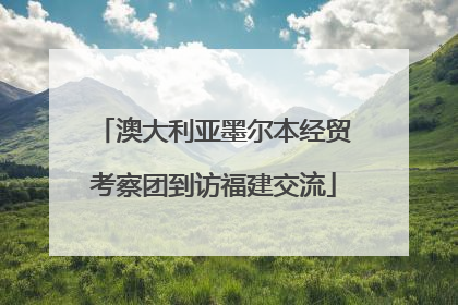 澳大利亚墨尔本经贸考察团到访福建交流
