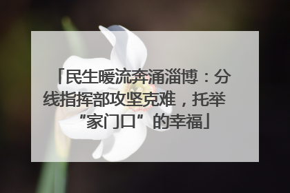 民生暖流奔涌淄博：分线指挥部攻坚克难，托举“家门口”的幸福