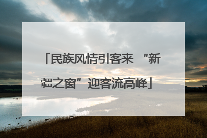 民族风情引客来 “新疆之窗”迎客流高峰
