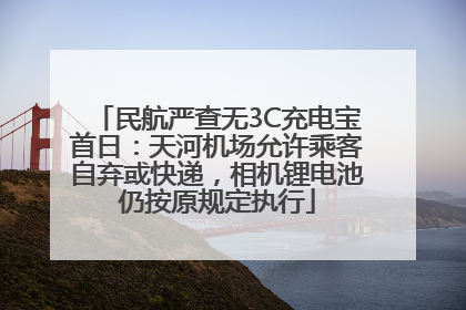 民航严查无3C充电宝首日：天河机场允许乘客自弃或快递，相机锂电池仍按原规定执行