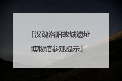 汉魏洛阳故城遗址博物馆参观提示