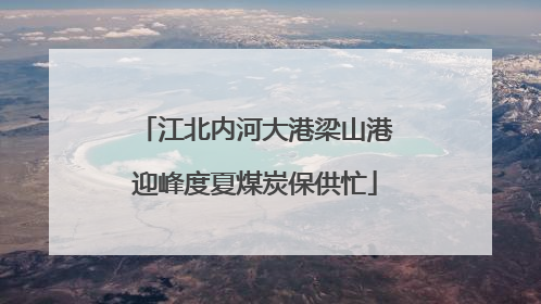江北内河大港梁山港迎峰度夏煤炭保供忙