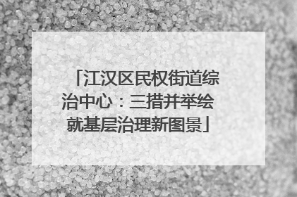 江汉区民权街道综治中心：三措并举绘就基层治理新图景