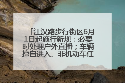 江汉路步行街区6月1日起施行新规：必要时处理户外直播；车辆擅自进入、非机动车任意停放的，依法处理