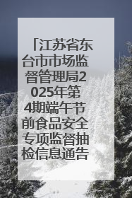江苏省东台市市场监督管理局2025年第4期端午节前食品安全专项监督抽检信息通告
