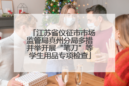 江苏省仪征市市场监管局真州分局多措并举开展“笔刀”等学生用品专项检查