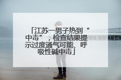 江苏一男子热到“中毒”，检查结果提示过度通气可能、呼吸性碱中毒