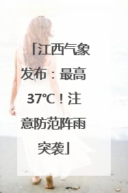 江西气象发布：最高37℃！注意防范阵雨突袭