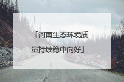 河南生态环境质量持续稳中向好