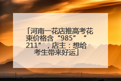 河南一花店推高考花束价格含“985”“211”，店主：想给考生带来好运