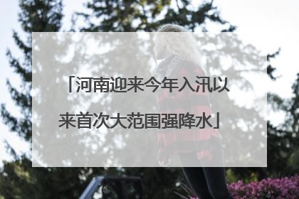 河南迎来今年入汛以来首次大范围强降水