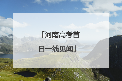 河南高考首日一线见闻