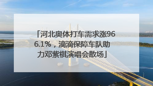河北奥体打车需求涨966.1%，滴滴保障车队助力邓紫棋演唱会散场