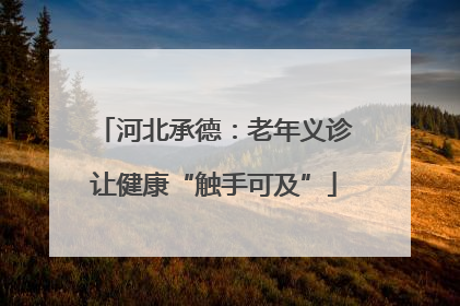 河北承德：老年义诊让健康“触手可及”
