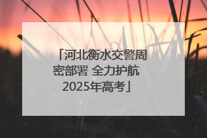 河北衡水交警周密部署 全力护航2025年高考