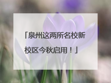 泉州这两所名校新校区今秋启用！