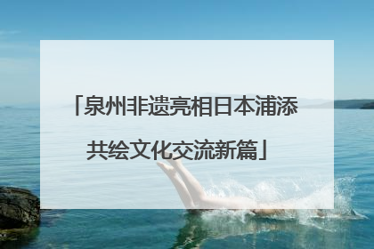 泉州非遗亮相日本浦添 共绘文化交流新篇