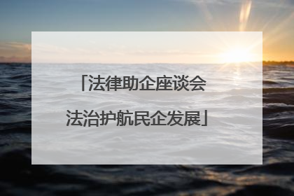 法律助企座谈会 法治护航民企发展