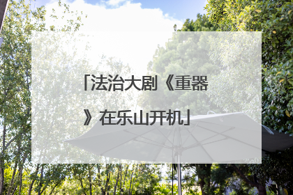 法治大剧《重器》在乐山开机
