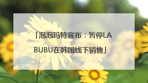 泡泡玛特宣布：暂停LABUBU在韩国线下销售