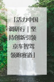 活力中国调研行｜坚持创新引领 京车智驾领跑赛道