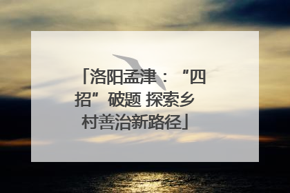 洛阳孟津：“四招”破题 探索乡村善治新路径
