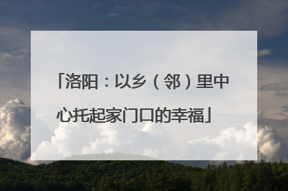 洛阳：以乡（邻）里中心托起家门口的幸福